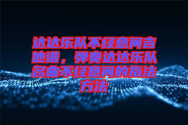 達(dá)達(dá)樂(lè)隊(duì)不經(jīng)意間吉他譜，彈奏達(dá)達(dá)樂(lè)隊(duì)名曲不經(jīng)意間的指法方法