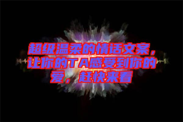 超級(jí)溫柔的情話文案，讓你的TA感受到你的愛，趕快來看