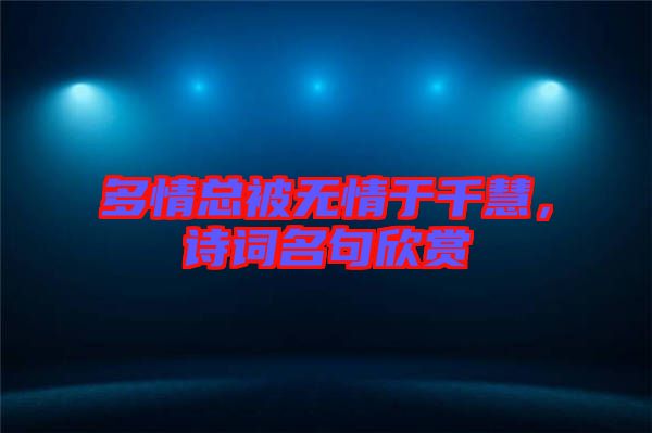 多情總被無情于千慧，詩詞名句欣賞