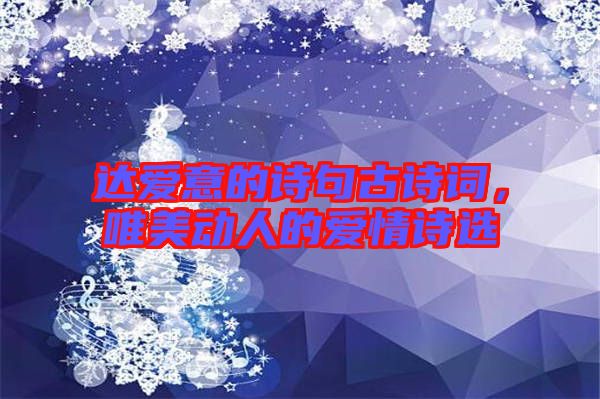 達愛意的詩句古詩詞，唯美動人的愛情詩選