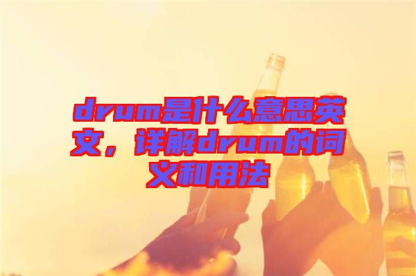 drum是什么意思英文，詳解drum的詞義和用法