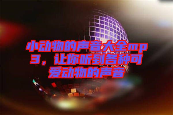 小動物的聲音大全mp3，讓你聽到各種可愛動物的聲音