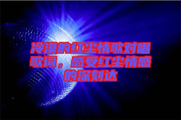 冷漠的紅塵情歌對唱歌詞，感受紅塵情感的深刻達(dá)