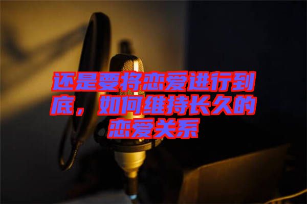 還是要將戀愛進(jìn)行到底，如何維持長久的戀愛關(guān)系