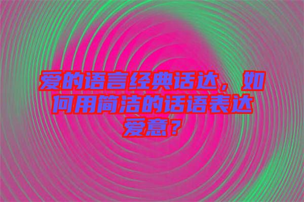 愛的語言經(jīng)典話達，如何用簡潔的話語表達愛意？