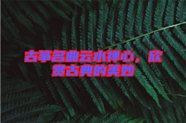 古箏名曲云水禪心，欣賞古典的美妙
