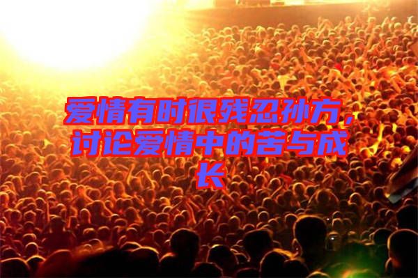 愛(ài)情有時(shí)很殘忍孫方，討論愛(ài)情中的苦與成長(zhǎng)