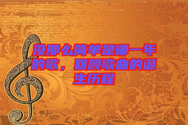 沒那么簡單是哪一年的歌，回顧歌曲的誕生歷程