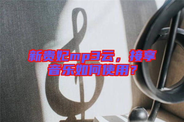 新貴妃mp3云，接享音樂如何使用？