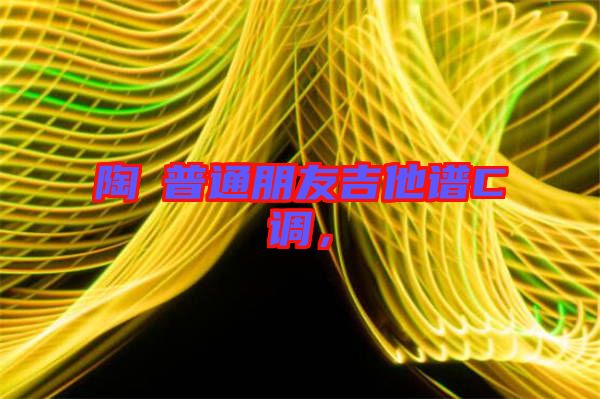 陶喆普通朋友吉他譜C調(diào)，