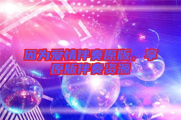 因?yàn)閻?ài)情伴奏原版，享原版伴奏資源
