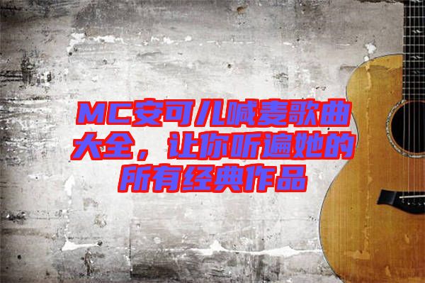 MC安可兒喊麥歌曲大全，讓你聽遍她的所有經(jīng)典作品