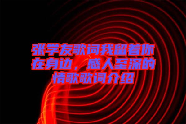 張學(xué)友歌詞我留著你在身邊，感人至深的情歌歌詞介紹