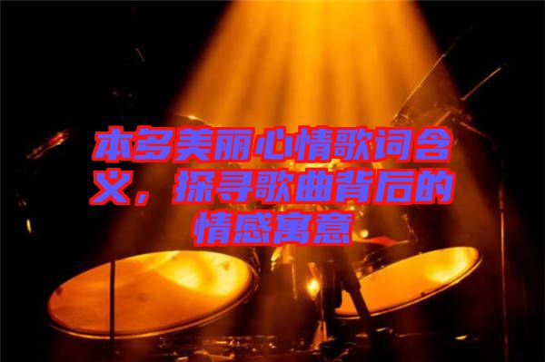 本多美麗心情歌詞含義，探尋歌曲背后的情感寓意