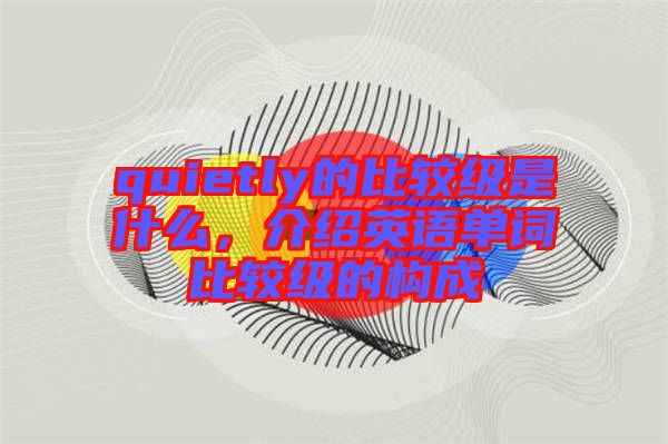 quietly的比較級是什么，介紹英語單詞比較級的構成