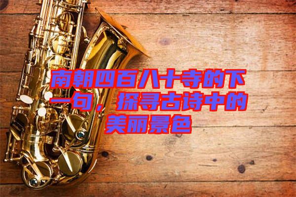 南朝四百八十寺的下一句，探尋古詩中的美麗景色
