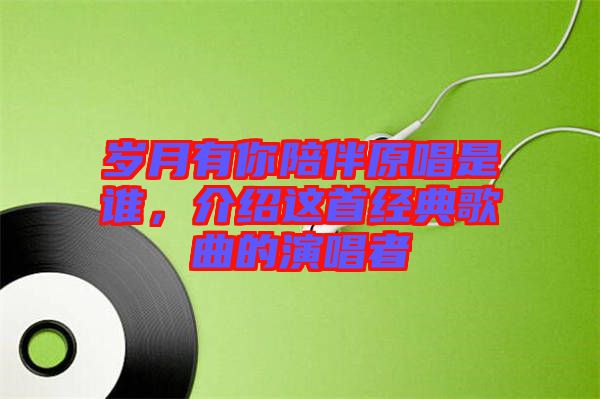 歲月有你陪伴原唱是誰，介紹這首經(jīng)典歌曲的演唱者