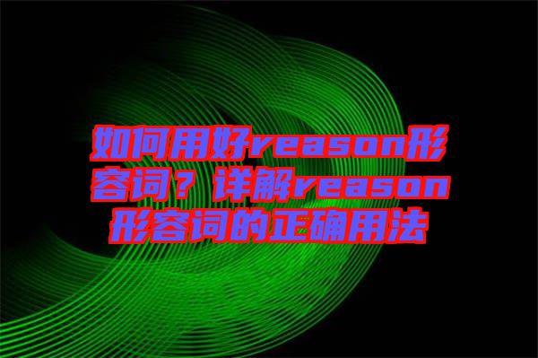 如何用好reason形容詞？詳解reason形容詞的正確用法