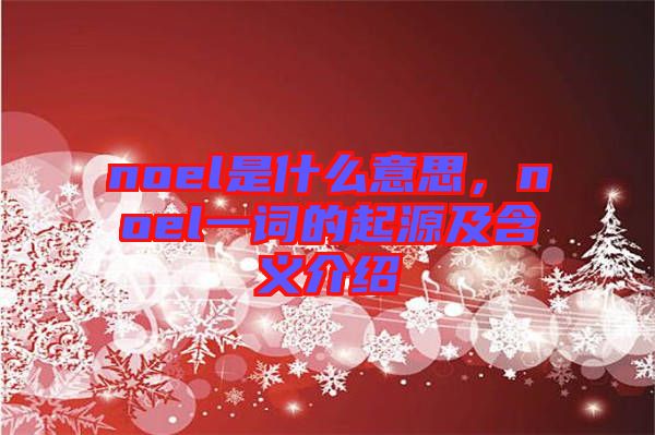 noel是什么意思，noel一詞的起源及含義介紹