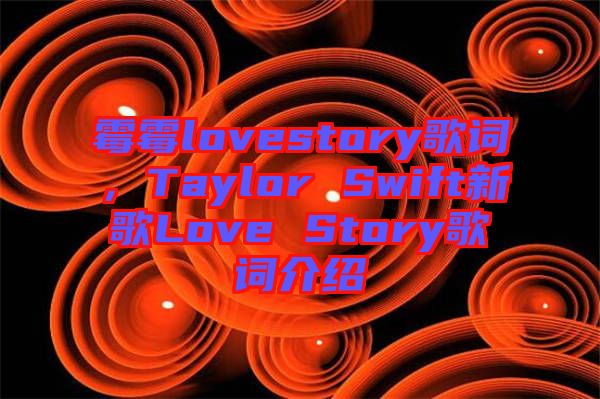 霉霉lovestory歌詞，Taylor Swift新歌Love Story歌詞介紹