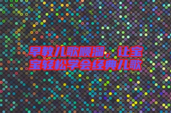早教兒歌順溜，讓寶寶輕松學(xué)會經(jīng)典兒歌