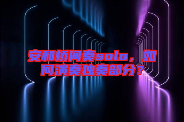 安和橋間奏solo，如何演奏獨奏部分？