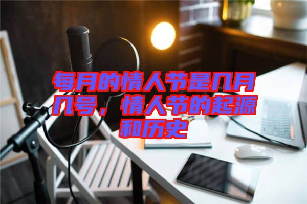 每月的情人節(jié)是幾月幾號，情人節(jié)的起源和歷史