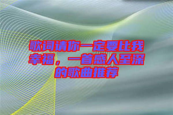 歌詞請你一定要比我幸福，一首感人至深的歌曲推薦
