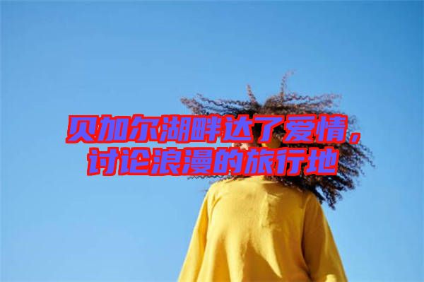 貝加爾湖畔達(dá)了愛情，討論浪漫的旅行地