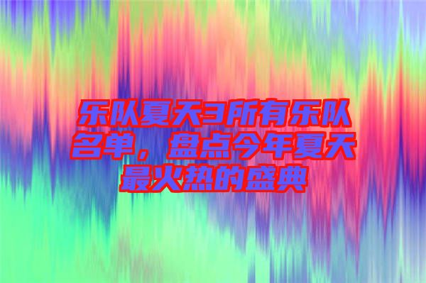 樂隊(duì)夏天3所有樂隊(duì)名單，盤點(diǎn)今年夏天最火熱的盛典