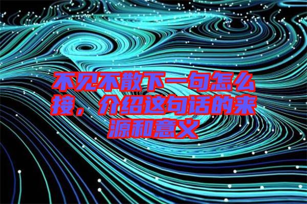 不見不散下一句怎么接，介紹這句話的來源和意義