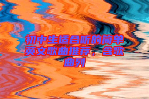 初中生適合聽的簡(jiǎn)單英文歌曲推薦，含歌曲列