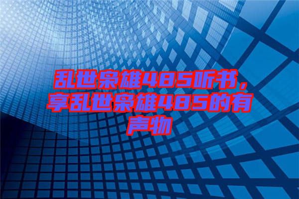 亂世梟雄485聽書，享亂世梟雄485的有聲物