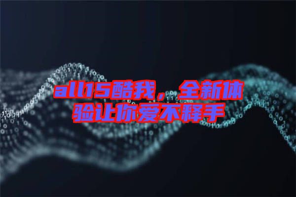 all15酷我，全新體驗(yàn)讓你愛不釋手