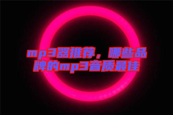 mp3器推薦，哪些品牌的mp3音質(zhì)最佳