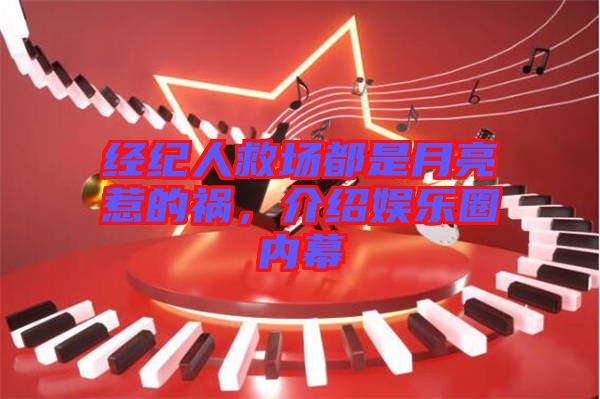經(jīng)紀人救場都是月亮惹的禍，介紹娛樂圈內(nèi)幕