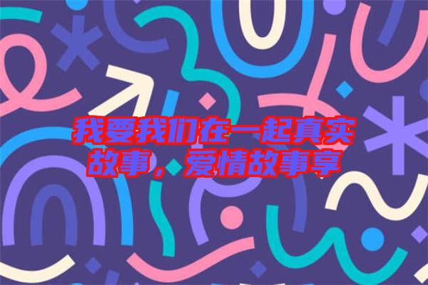 我要我們在一起真實故事，愛情故事享