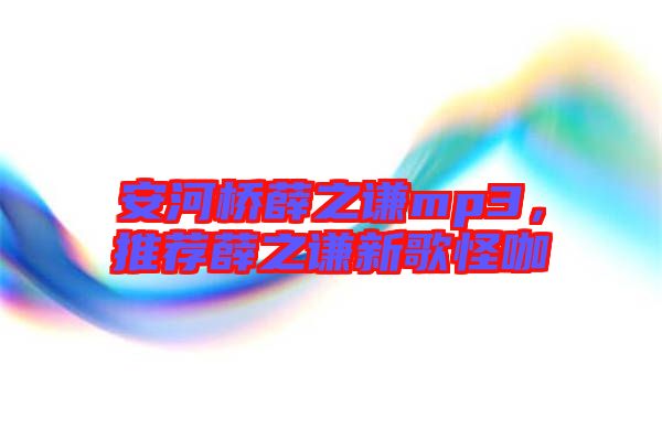 安河橋薛之謙mp3，推薦薛之謙新歌怪咖