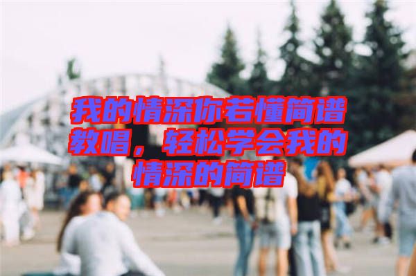 我的情深你若懂簡譜教唱，輕松學會我的情深的簡譜