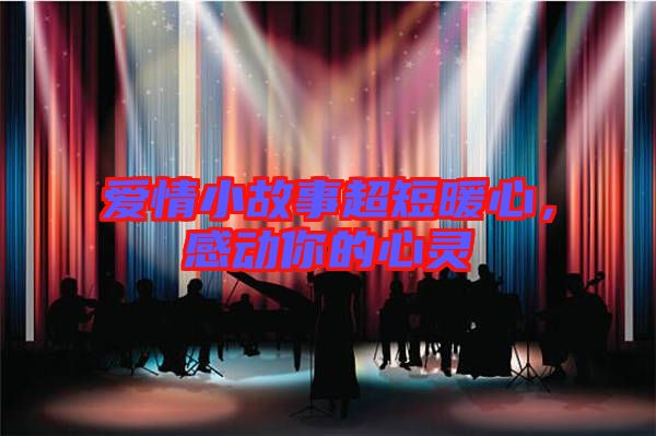 愛情小故事超短暖心，感動你的心靈