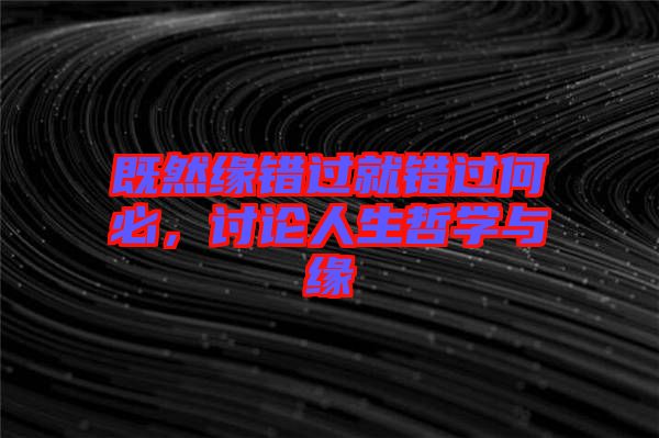 既然緣錯過就錯過何必，討論人生哲學與緣