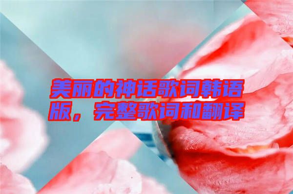 美麗的神話歌詞韓語(yǔ)版，完整歌詞和翻譯