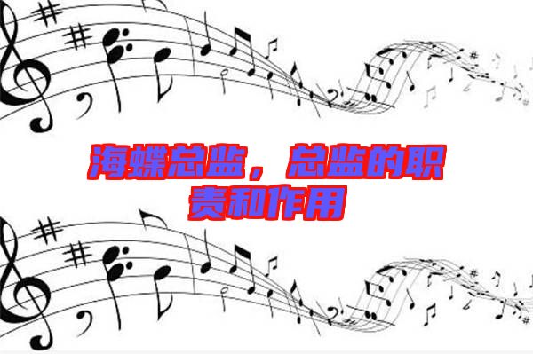 海蝶總監(jiān)，總監(jiān)的職責(zé)和作用