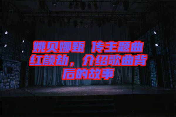 姚貝娜甄嬛傳主題曲紅顏劫，介紹歌曲背后的故事