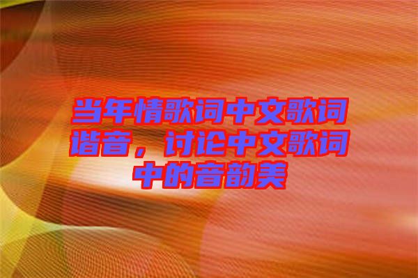 當年情歌詞中文歌詞諧音，討論中文歌詞中的音韻美