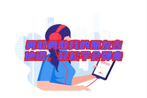 勇敢勇敢我的朋友吉他譜，輕松學(xué)會彈奏
