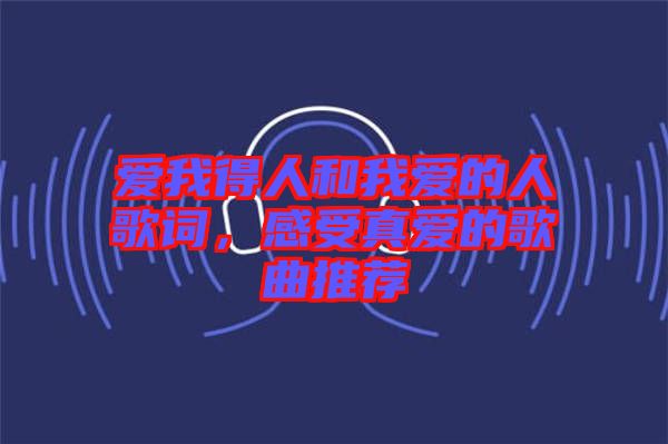 愛我得人和我愛的人歌詞，感受真愛的歌曲推薦