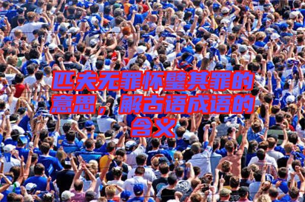 匹夫無罪懷璧其罪的意思，解古語成語的含義