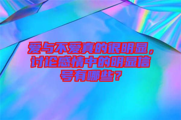 愛與不愛真的很明顯，討論感情中的明顯信號有哪些？