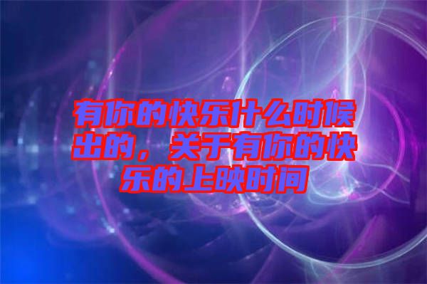 有你的快樂什么時候出的，關(guān)于有你的快樂的上映時間